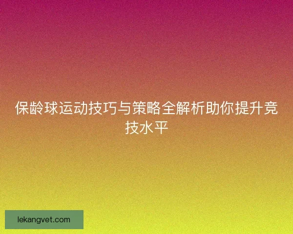 保龄球运动技巧与策略全解析助你提升竞技水平