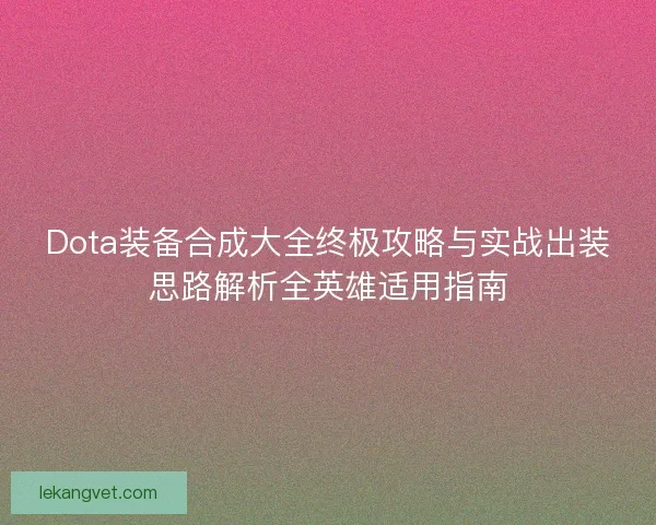 Dota装备合成大全终极攻略与实战出装思路解析全英雄适用指南